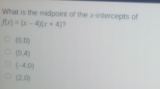 What is the midpoint of the x-intercepts of fx=x-4x+4 ？ 0,0 0,4 -4,0 2,0